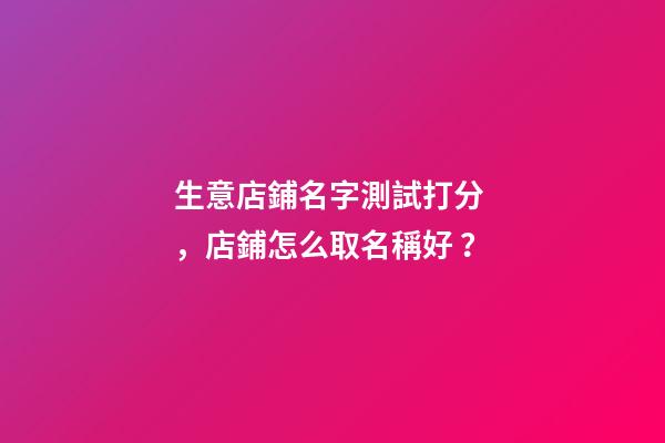 生意店鋪名字測試打分，店鋪怎么取名稱好？